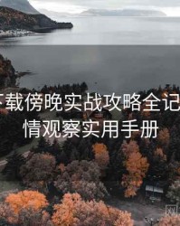 汤头条下载傍晚实战攻略全记录——舆情观察实用手册