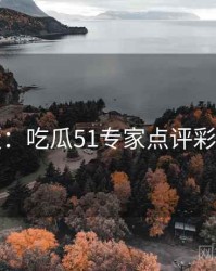 图解版：吃瓜51专家点评彩蛋合集