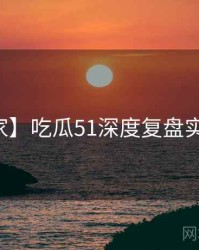 【独家】吃瓜51深度复盘实用指南