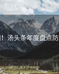 超详细！汤头条年度盘点防坑指南