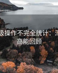 吃瓜神级操作不完全统计：深夜风向高能回顾