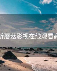 深度解析蘑菇影视在线观看高分推荐
