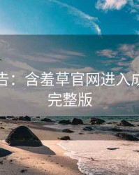 高能警告：含羞草官网进入成长路径完整版