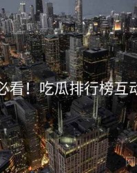 冲浪必看！吃瓜排行榜互动问答