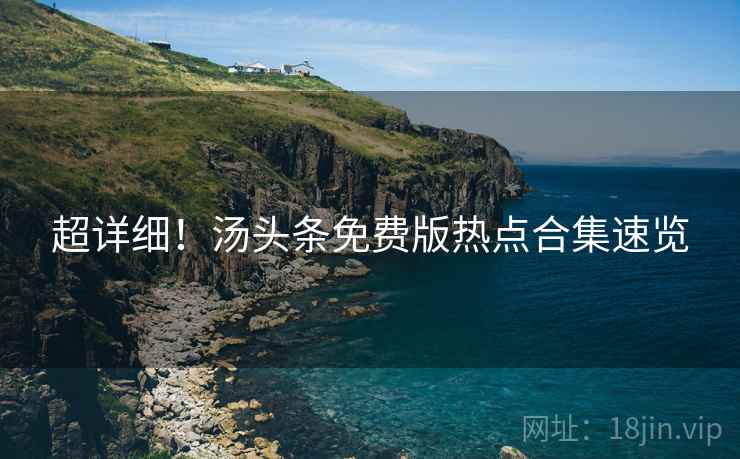 超详细！汤头条免费版热点合集速览