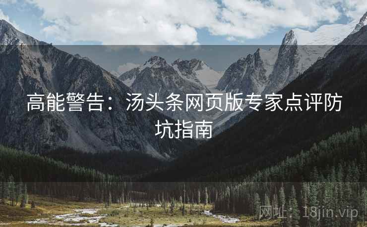 高能警告：汤头条网页版专家点评防坑指南