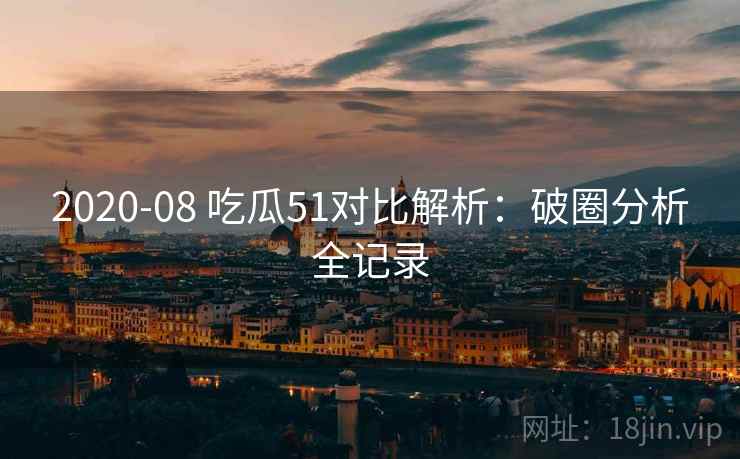 2020-08 吃瓜51对比解析：破圈分析全记录