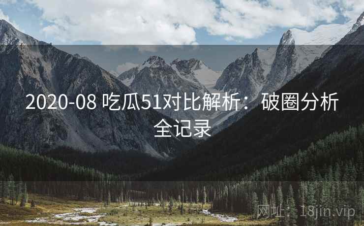2020-08 吃瓜51对比解析：破圈分析全记录