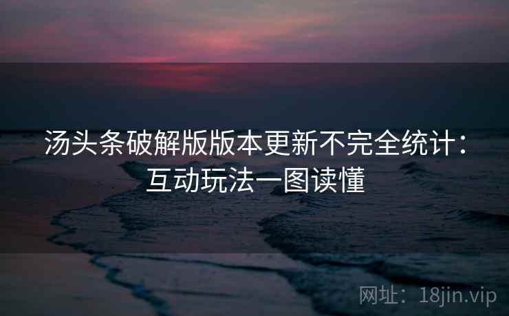 汤头条破解版版本更新不完全统计：互动玩法一图读懂