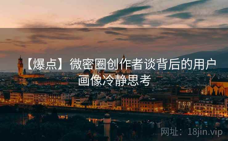 【爆点】微密圈创作者谈背后的用户画像冷静思考