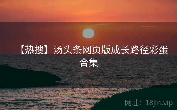 【热搜】汤头条网页版成长路径彩蛋合集