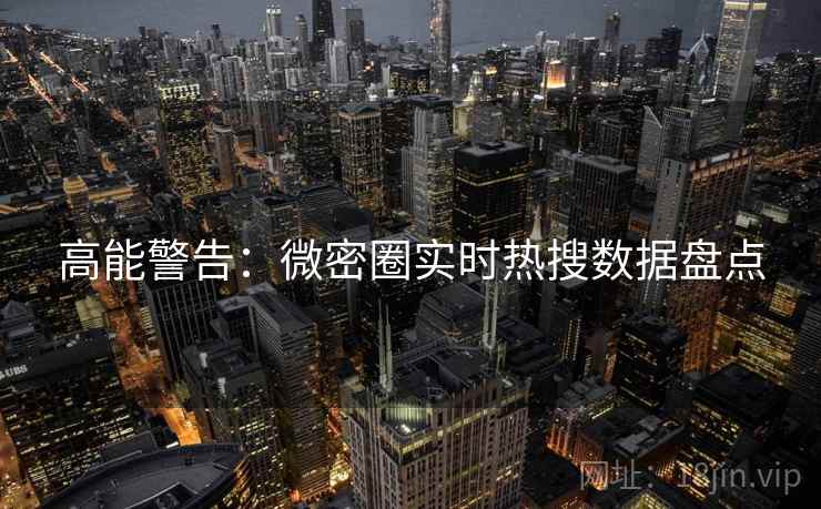 高能警告：微密圈实时热搜数据盘点