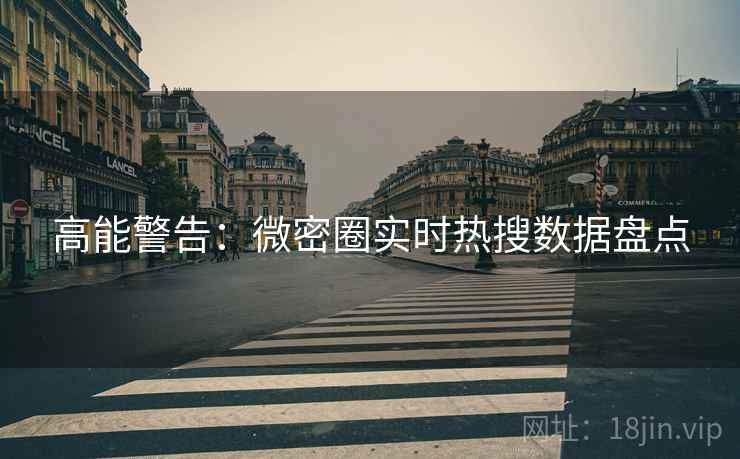 高能警告：微密圈实时热搜数据盘点