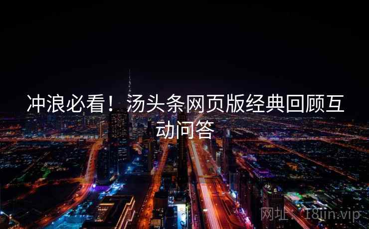 冲浪必看！汤头条网页版经典回顾互动问答