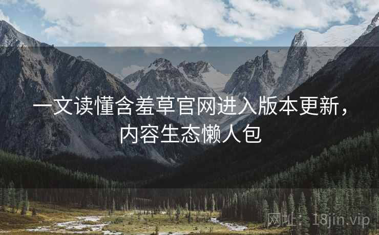 一文读懂含羞草官网进入版本更新，内容生态懒人包