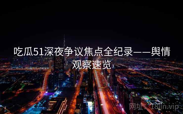 吃瓜51深夜争议焦点全纪录——舆情观察速览