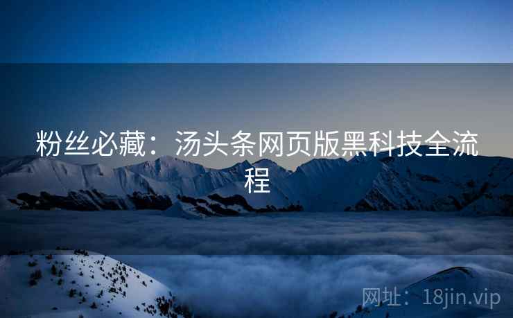 粉丝必藏：汤头条网页版黑科技全流程
