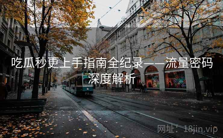 吃瓜秒更上手指南全纪录——流量密码深度解析