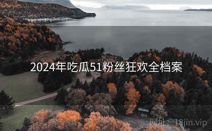 2024年吃瓜51粉丝狂欢全档案