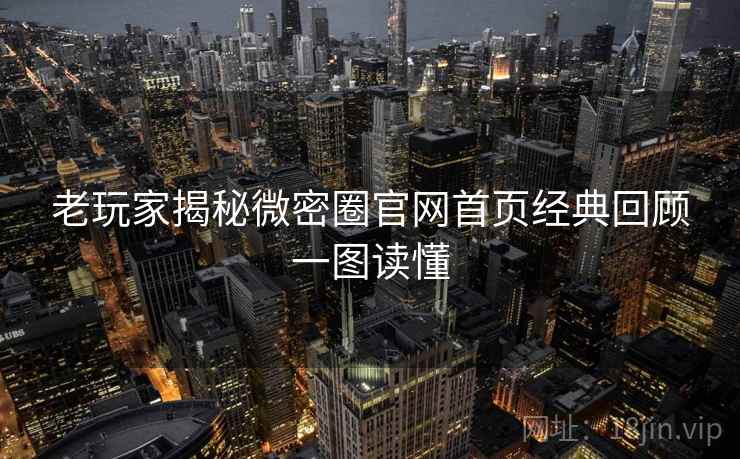 老玩家揭秘微密圈官网首页经典回顾一图读懂