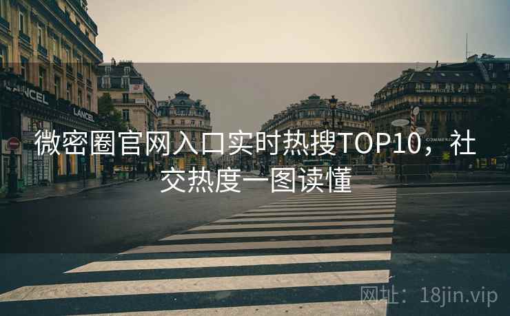 微密圈官网入口实时热搜TOP10，社交热度一图读懂