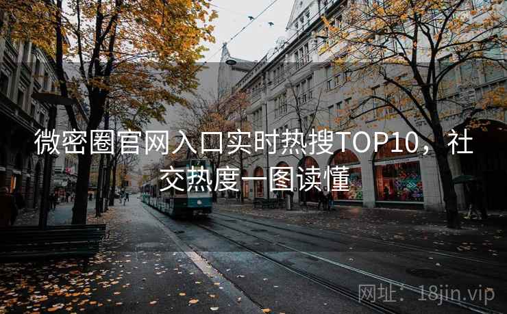 微密圈官网入口实时热搜TOP10，社交热度一图读懂