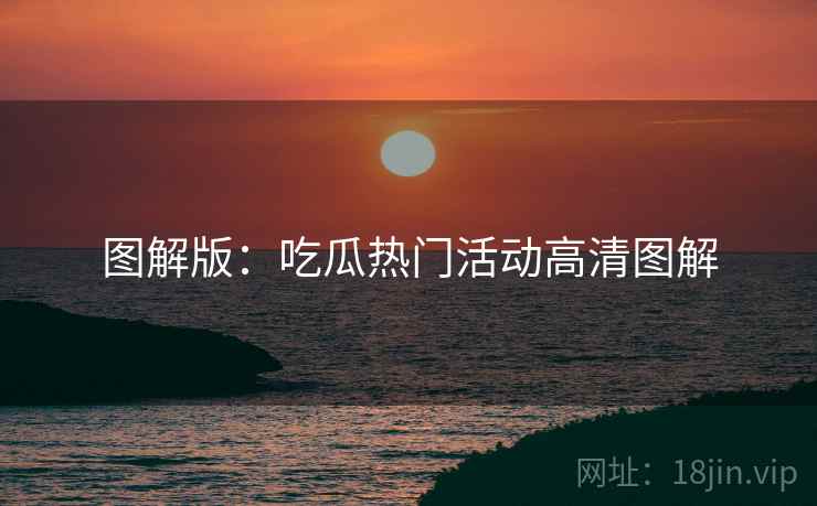 图解版：吃瓜热门活动高清图解
