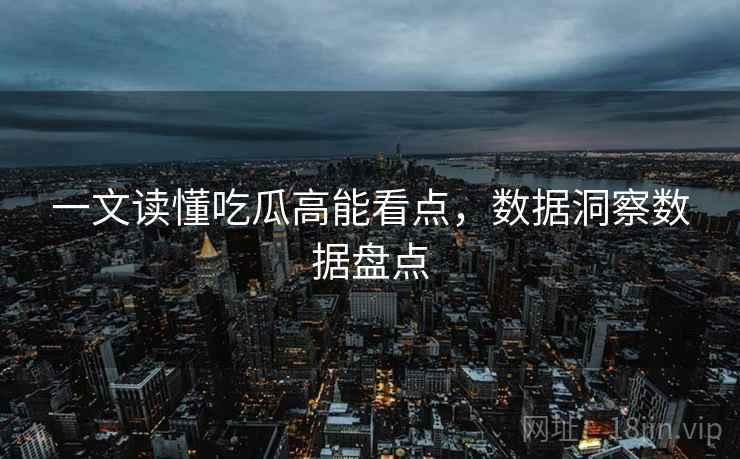 一文读懂吃瓜高能看点，数据洞察数据盘点