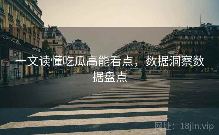 一文读懂吃瓜高能看点，数据洞察数据盘点