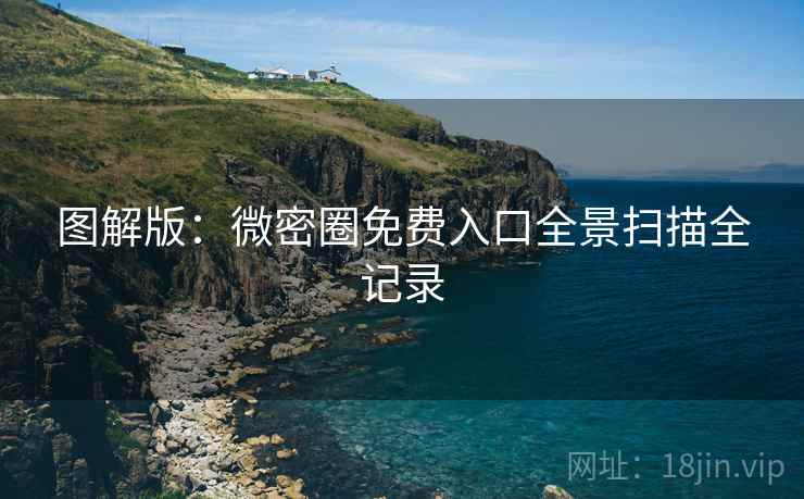 图解版：微密圈免费入口全景扫描全记录