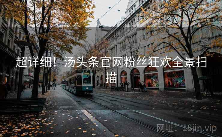 超详细！汤头条官网粉丝狂欢全景扫描