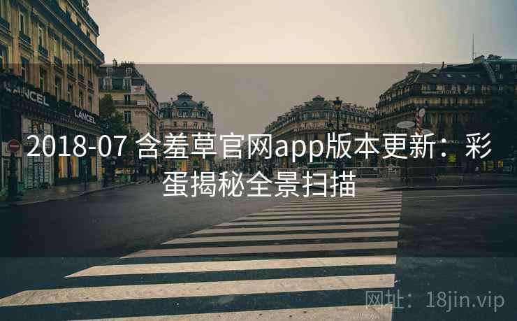 2018-07 含羞草官网app版本更新：彩蛋揭秘全景扫描