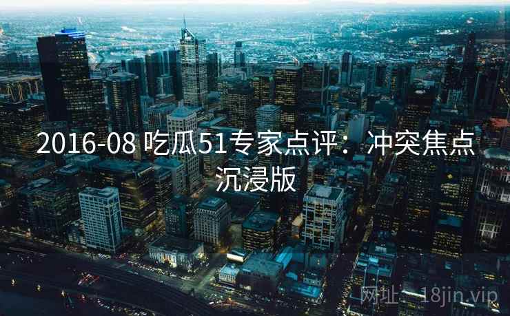 2016-08 吃瓜51专家点评：冲突焦点沉浸版