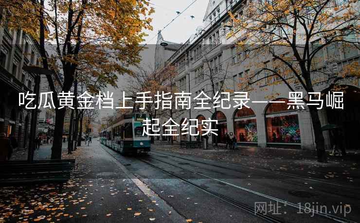 吃瓜黄金档上手指南全纪录——黑马崛起全纪实