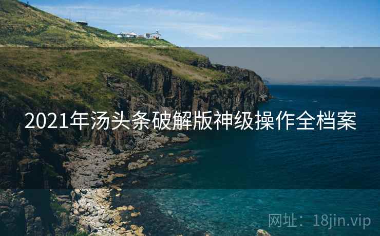2021年汤头条破解版神级操作全档案