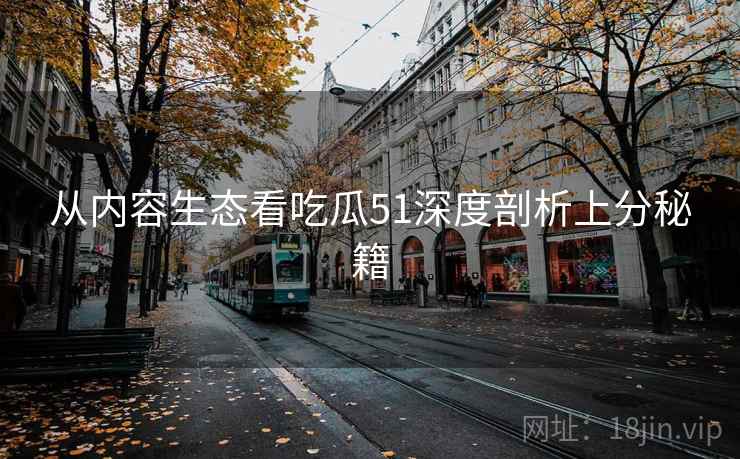 从内容生态看吃瓜51深度剖析上分秘籍