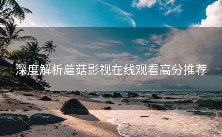 深度解析蘑菇影视在线观看高分推荐