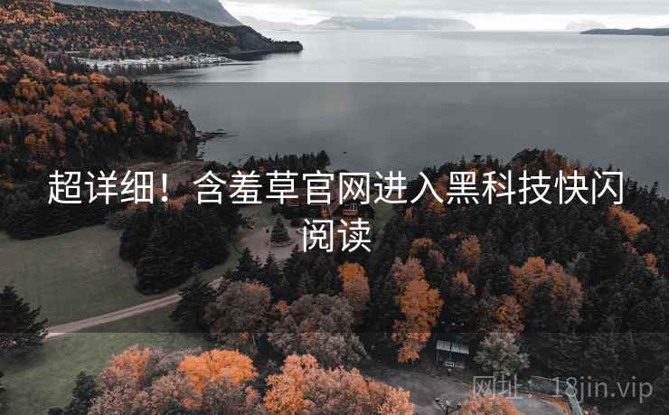 超详细！含羞草官网进入黑科技快闪阅读