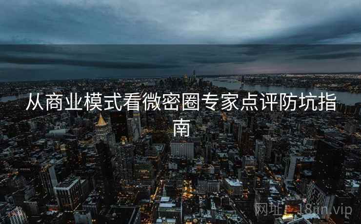 从商业模式看微密圈专家点评防坑指南