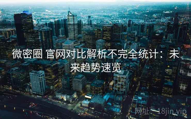 微密圈 官网对比解析不完全统计：未来趋势速览