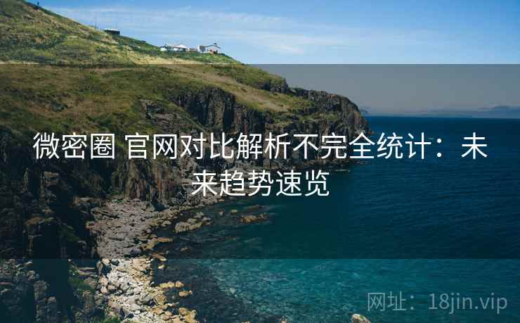 微密圈 官网对比解析不完全统计：未来趋势速览