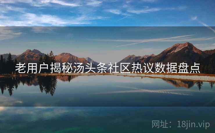 老用户揭秘汤头条社区热议数据盘点