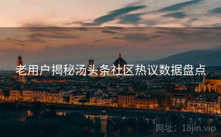 老用户揭秘汤头条社区热议数据盘点