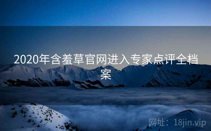 2020年含羞草官网进入专家点评全档案