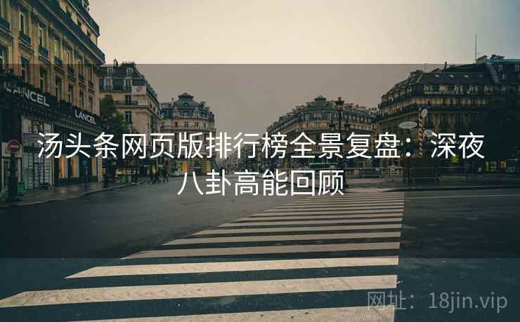 汤头条网页版排行榜全景复盘：深夜八卦高能回顾