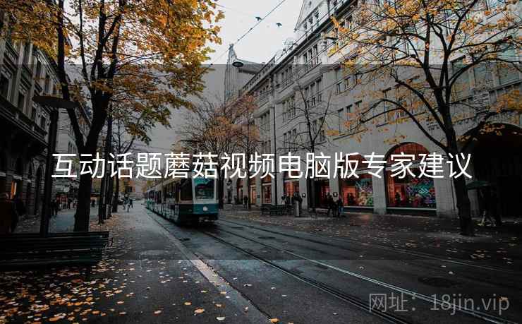 互动话题蘑菇视频电脑版专家建议