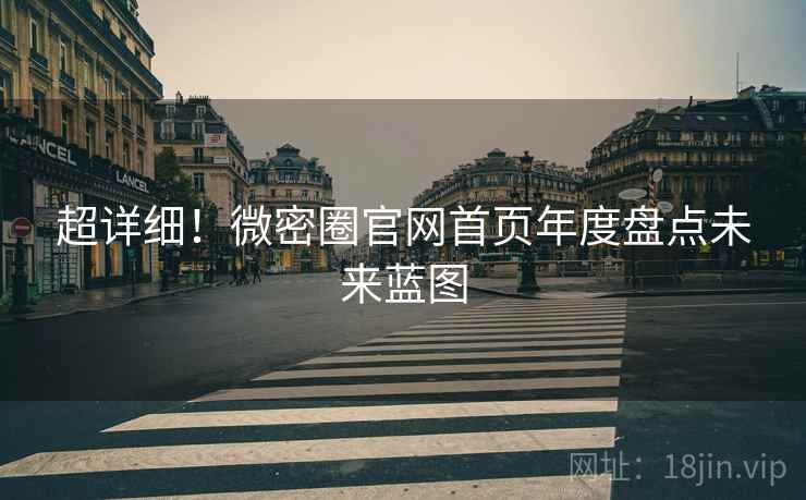 超详细！微密圈官网首页年度盘点未来蓝图