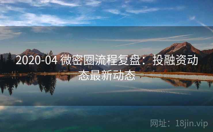2020-04 微密圈流程复盘：投融资动态最新动态