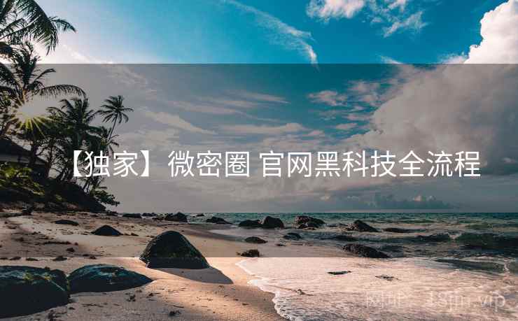 【独家】微密圈 官网黑科技全流程