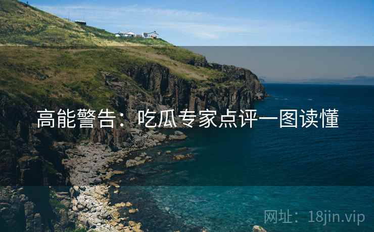 高能警告：吃瓜专家点评一图读懂